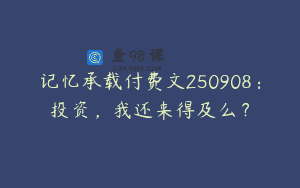 记忆承载付费文250908：投资，我还来得及么？
