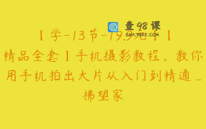 【学-13节-19.9元】【精品全套】手机摄影教程，教你用手机拍出大片从入门到精通_拂望家