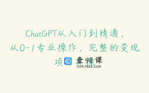 ChatGPT从入门到精通，从0-1专业操作，完整的变现项目实操