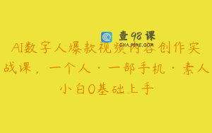 AI数字人爆款视频内容创作实战课，一个人·一部手机·素人小白0基础上手