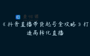 《抖音直播带货起号全攻略》打造高转化直播