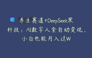 养生赛道+DeepSeek黑科技：AI数字人全自动变现，小白也能月入过W