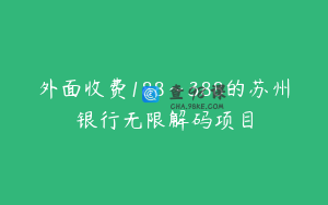 外面收费188～388的苏州银行无限解码项目