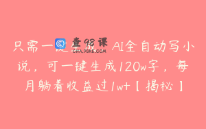 只需一键生成，AI全自动写小说，可一键生成120w字，每月躺着收益过1w+【揭秘】