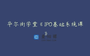 华尔街学堂《IPO基础系统课》
