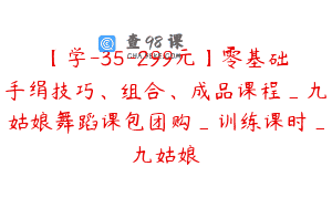 【学-35-299元】零基础手绢技巧、组合、成品课程_九姑娘舞蹈课包团购_训练课时_九姑娘