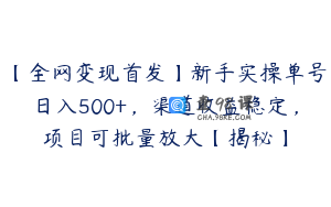 【全网变现首发】新手实操单号日入500+,渠道收益稳定,项目可批量放大【揭秘】