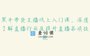 黑牛带货主播线上入门课，深度了解直播行业及提升直播各项技能
