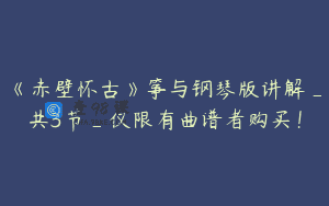 《赤壁怀古》筝与钢琴版讲解_共3节_仅限有曲谱者购买！