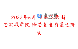 2022年6月 锋芒低吸 锋芒实战学院 锋芒复盘有道进阶版