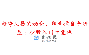 趋势交易的奶爸，职业操盘手讲座：炒股入门十堂课