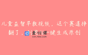 儿童益智早教视频，这个赛道挣翻了，利用AI一键生成原创