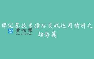 谭记恩技术指标实战运用精讲之趋势篇