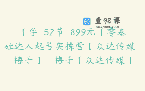 【学-52节-899元】零基础达人起号实操营【众达传媒-梅子】_梅子【众达传媒】