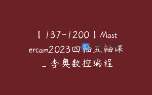 【137-1200】Mastercam2023四轴五轴课_李奥数控编程