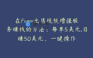 在Fiverr出售视频增强服务赚钱的方法：每单5美元,日赚50美元，一键操作