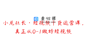 小龙社长·短视频干货运营课,真正从0-1做好短视频