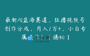最新AI蓝海赛道，狂撸视频号创作分成，月入1万+，小白专属项目！【揭秘】