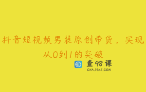 抖音短视频男装原创带货，实现从0到1的突破