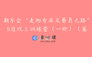 期乐会“走向专业交易员之路” 5日线上训练营（一阶）（第五期）