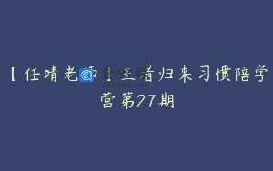 【任靖老师】王者归来习惯陪学营第27期