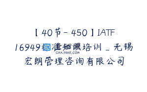 【40节-￥450】IATF16949标准知识培训_无锡宏朗管理咨询有限公司