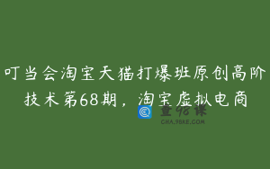 叮当会淘宝天猫打爆班原创高阶技术第68期，淘宝虚拟电商