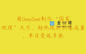 用DeepSeek制作“国家地理”大片，超绝视频引爆流量，单日变现多张