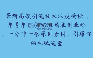 最新高效引流技术深度揭秘 ，单号单日引300+精准创业粉，一分钟一条原创素材，引爆你的私域流量