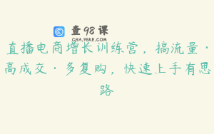 直播电商增长训练营，搞流量·高成交·多复购，快速上手有思路