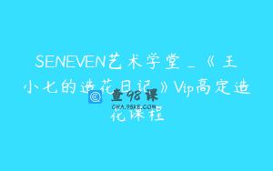 SENEVEN艺术学堂_《王小七的造花日记》Vip高定造花课程