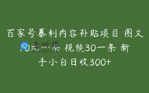 百家号暴利内容补贴项目 图文10元一条 视频30一条 新手小白日收300+