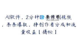 AI软件，2分钟一条原创视频，条条爆款，挣创作者分成和流量收益【揭秘】