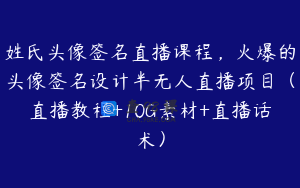 姓氏头像签名直播课程,火爆的头像签名设计半无人直播项目(直播教程+10G素材+直播话术)