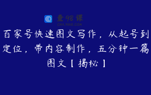 百家号快速图文写作，从起号到定位，带内容制作，五分钟一篇图文【揭秘】