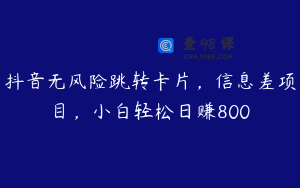 抖音无风险跳转卡片,信息差项目,小白轻松日赚800