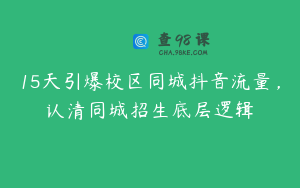 15天引爆校区同城抖音流量，认清同城招生底层逻辑