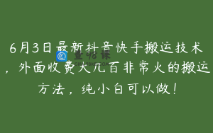 6月3日最新抖音快手搬运技术，外面收费大几百非常火的搬运方法，纯小白可以做！