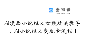 AI漫画小说推文女频玩法教学，AI小说推文变现全流程【