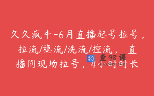 久久疯牛-6月直播起号拉号，拉流/稳流/洗流/控流，​直播间现场拉号，4小时时长