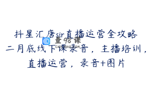 抖星汇唐sir直播运营全攻略二月底线下课录音，主播培训，直播运营，录音+图片