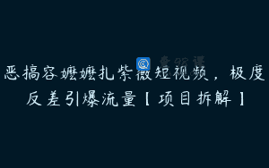 恶搞容嬷嬷扎紫薇短视频，极度反差引爆流量【项目拆解】