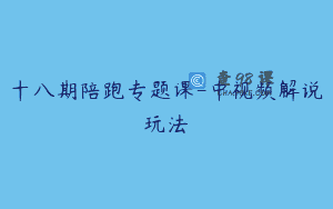 十八期陪跑专题课-中视频解说玩法