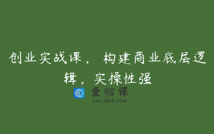 创业实战课，​构建商业底层逻辑，实操性强