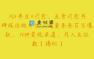 AI+养生+疗愈，五音疗愈另辟蹊径做养生，流量条条百万爆款， N种变现渠道，月入五位数【揭秘】