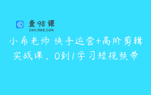 小希老师・快手运营+高阶剪辑实战课，0到1学习短视频带