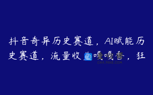 抖音奇异历史赛道，AI赋能历史赛道，流量收益嘎嘎香，狂
