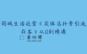 同城生活运营《实体店抖音引流获客》从0到精通