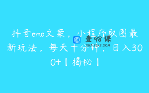 抖音emo文案，小程序取图最新玩法，每天十分钟，日入300+【揭秘】