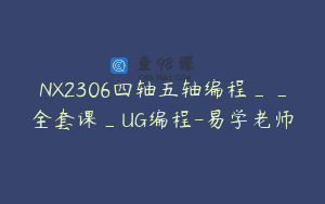 NX2306四轴五轴编程__全套课_UG编程-易学老师